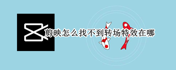 剪映怎么找不到转场特效在哪 剪映里的转场特效在哪里打开