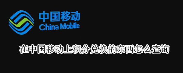 在中国移动上积分兑换的东西怎么查询