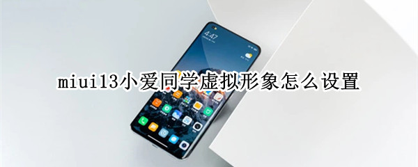 miui13小爱同学虚拟形象怎么设置（miui12怎么自定义小爱同学）