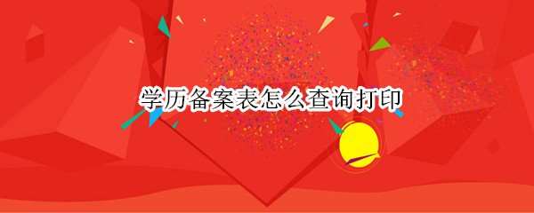 学历备案表怎么查询打印（学历备案表怎么查询打印学信网）