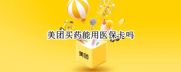 美团买药能用医保卡吗 北京美团买药能用医保卡吗