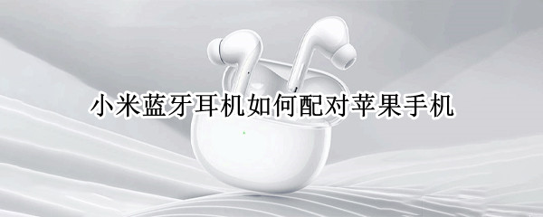 小米蓝牙耳机如何配对苹果手机（小米蓝牙耳机配对苹果手机后无法接听电话连接）