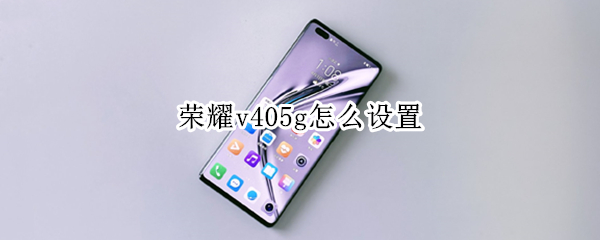 荣耀v405g怎么设置（荣耀V405G怎么开）