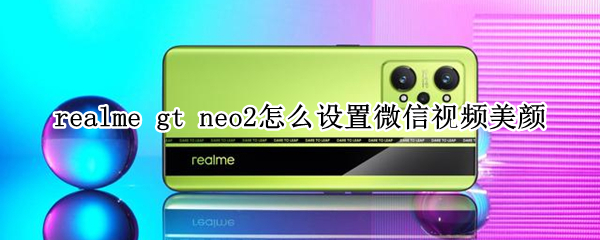 realme gt neo2怎么设置微信视频美颜