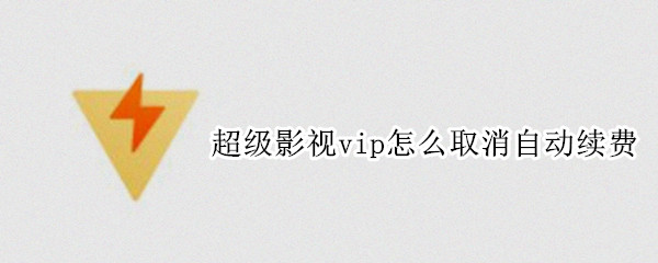 超级影视vip怎么取消自动续费 腾讯视频超级影视vip怎么取消自动续费