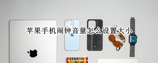 苹果手机闹钟音量怎么设置大小（苹果手机闹钟音量怎么设置大小不影响铃声大小）