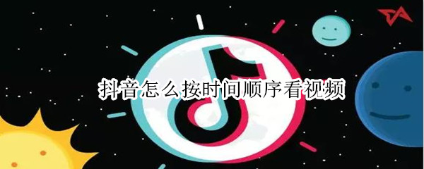 抖音怎么按时间顺序看视频（抖音视频是按时间顺序排序的吗）