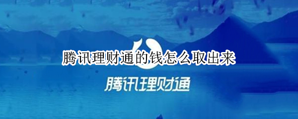 腾讯理财通的钱怎么取出来 腾讯理财通的钱怎么取出来不收费
