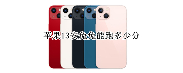 苹果13安兔兔能跑多少分（苹果13pro安兔兔能跑多少分）