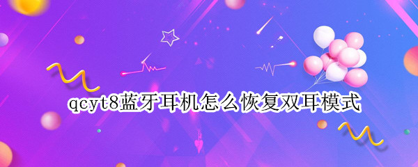 qcyt8蓝牙耳机怎么恢复双耳模式