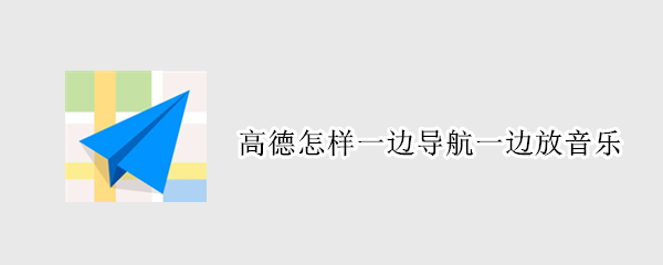 高德怎样一边导航一边放音乐 高德怎样一边导航一边放音乐费流量吗