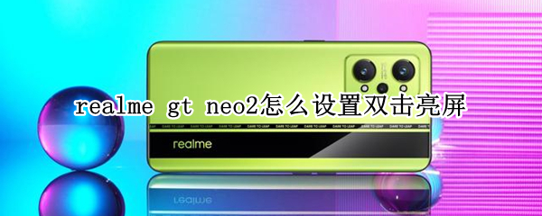 realme gt neo2怎么设置双击亮屏