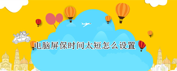 电脑屏保时间太短怎么设置（win10电脑屏保时间太短怎么设置）