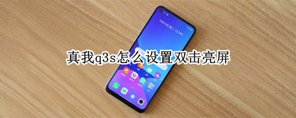 真我q3s怎么设置双击亮屏 真我v3怎么设置双击亮屏