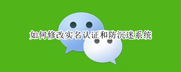 如何修改实名认证和防沉迷系统