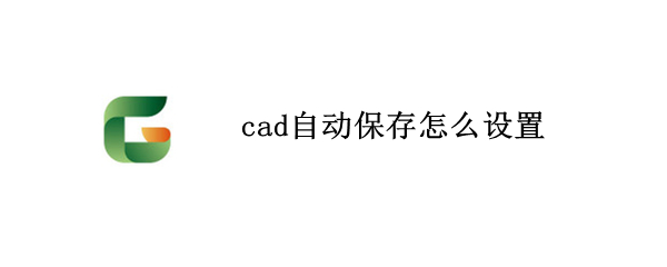 cad自动保存怎么设置（cad自动保存怎么设置选定保存位置）