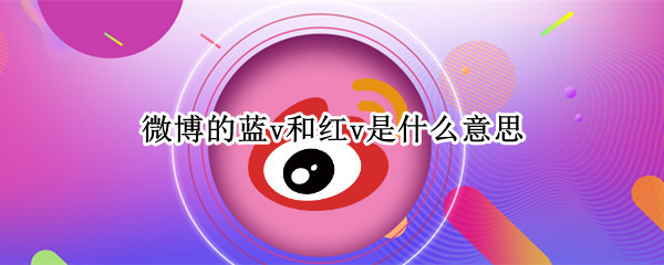 微博的蓝v和红v是什么意思（微博红v蓝v有什么区别）