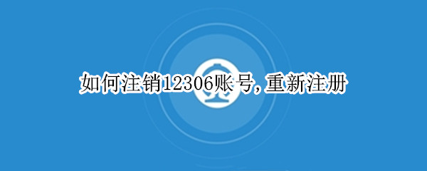 如何注销12306账号,重新注册（如何注销12306账号重新注册）