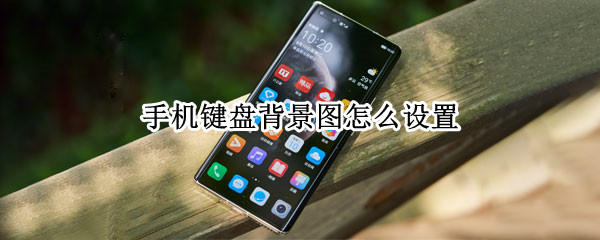 手机键盘背景图怎么设置 手机键盘背景图怎么设置自己照片