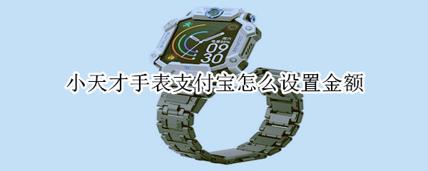 小天才手表支付宝怎么设置金额（小天才电话手表怎么设置付款金额）