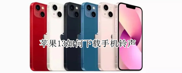 苹果13如何下载手机铃声 苹果13如何下载手机铃声软件
