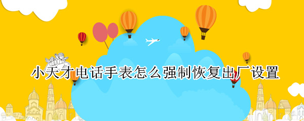 小天才电话手表怎么强制恢复出厂设置