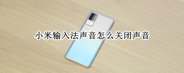 小米输入法声音怎么关闭声音 小米输入法有声音怎么关