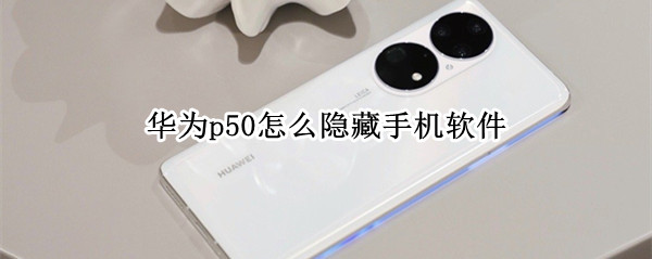 华为p50怎么隐藏手机软件 华为p40怎么隐藏手机软件