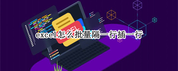 excel怎么批量隔一行插一行（excel怎么批量隔一行插一行的内容）