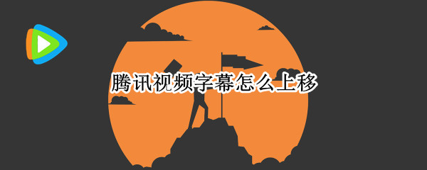 腾讯视频字幕怎么上移（腾讯视频怎么把字幕往上调一下）
