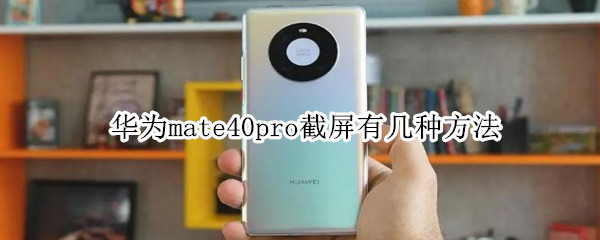 华为mate40pro截屏有几种方法 华为mate40 pro如何截屏