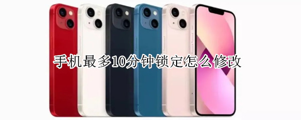 手机最多10分钟锁定怎么修改（手机最多10分钟锁定怎么修改正常体温）
