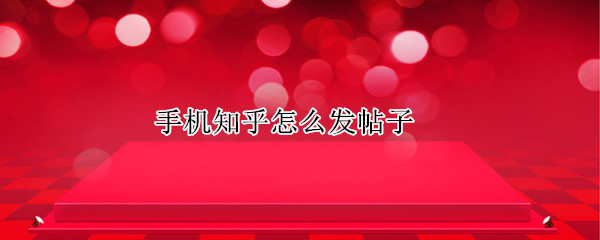 手机知乎怎么发帖子（手机知乎怎么发帖子给别人）
