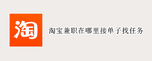 淘宝兼职在哪里接单子找任务（淘宝兼职在哪里接单子找任务版本不同那里找）