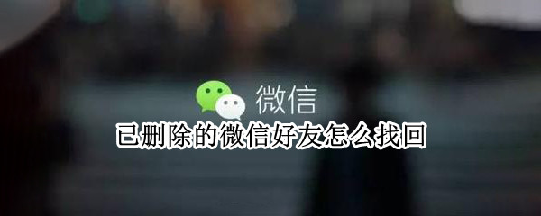已删除的微信好友怎么找回（已删除的微信好友怎么找回有转账记录）