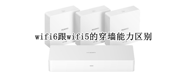 wifi6跟wifi5的穿墙能力区别（WIFI6穿墙能力）