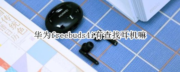华为freebuds4i有查找耳机嘛（华为耳机freebuds4i有没有定位）