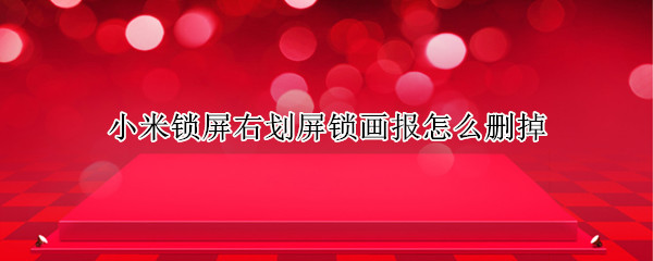 小米锁屏右划屏锁画报怎么删掉（小米锁屏左边画报怎么关掉）