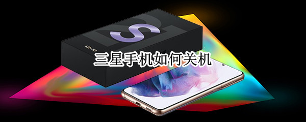 三星手机如何关机 三星手机如何关机按键