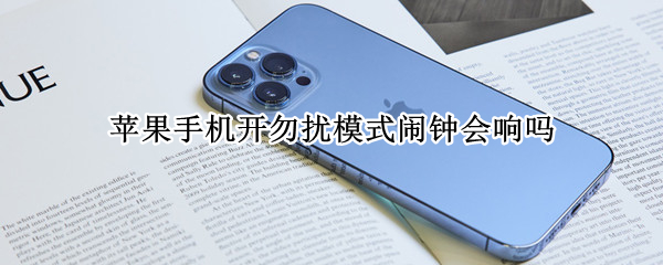 苹果手机开勿扰模式闹钟会响吗（苹果手机开勿扰模式闹钟会响嘛）