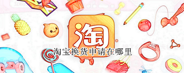 淘宝换货申请在哪里（淘宝换货申请在哪里看）