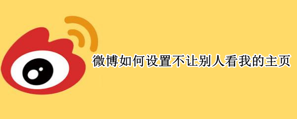 微博如何设置不让别人看我的主页 微博怎么设置不让别人看我的主页