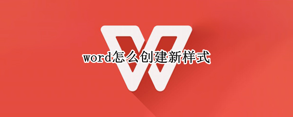 word怎么创建新样式 word怎么创建新样式并应用