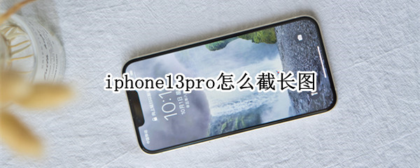 iphone13pro怎么截长图（苹果13pro如何截长图）