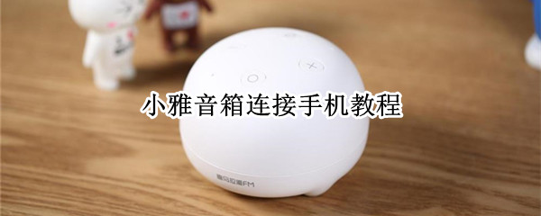 小雅音箱连接手机教程（小雅音箱连接手机教程）