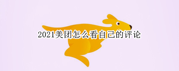 2021美团怎么看自己的评论 美团如何查看自己的评价2021