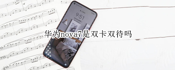 华为nova7是双卡双待吗（华为nova7不是双卡双待吗）