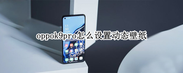 oppok9pro怎么设置动态壁纸 oppor9plus动态壁纸怎么设置