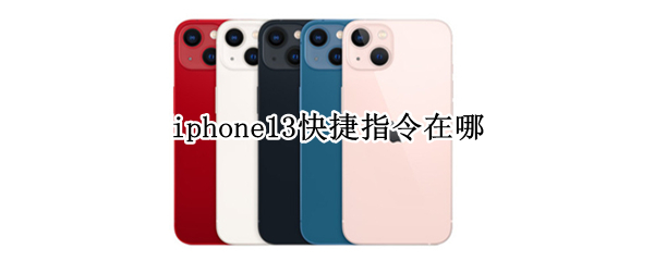 iphone13快捷指令在哪（iphone13快捷指令在哪里打开）