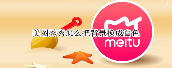 美图秀秀怎么把背景换成白色（美图秀秀怎么把背景换成白色的）